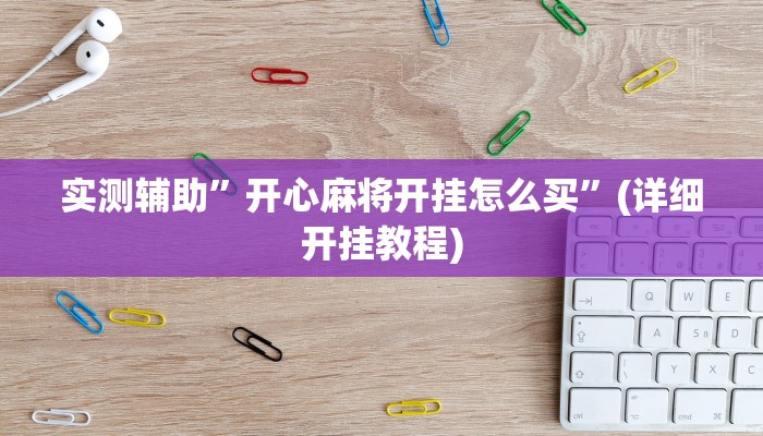实测辅助”开心麻将开挂怎么买”(详细开挂教程)