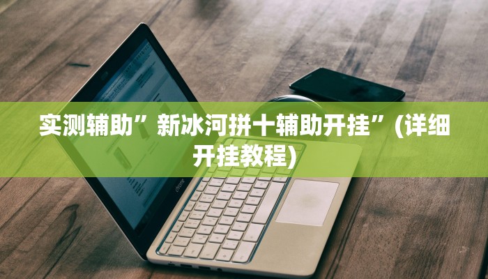 实测辅助”新冰河拼十辅助开挂”(详细开挂教程)
