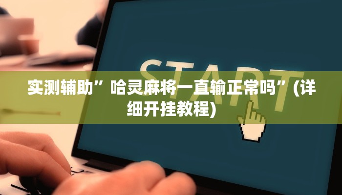 实测辅助”哈灵麻将一直输正常吗”(详细开挂教程)
