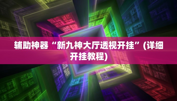 辅助神器“新九神大厅透视开挂”(详细开挂教程)