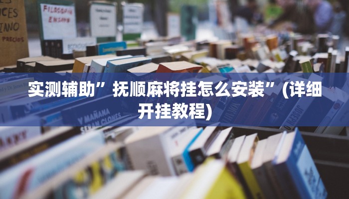 实测辅助”抚顺麻将挂怎么安装”(详细开挂教程)