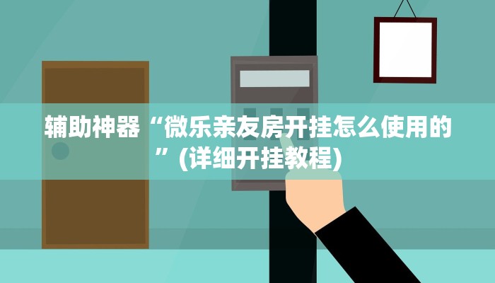 辅助神器“微乐亲友房开挂怎么使用的”(详细开挂教程)