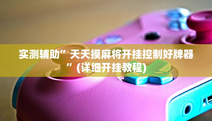 实测辅助”天天摸麻将开挂控制好牌器”(详细开挂教程)