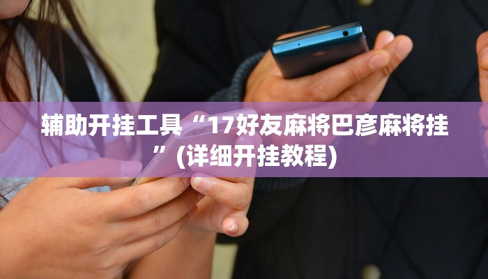 辅助开挂工具“17好友麻将巴彦麻将挂”(详细开挂教程)