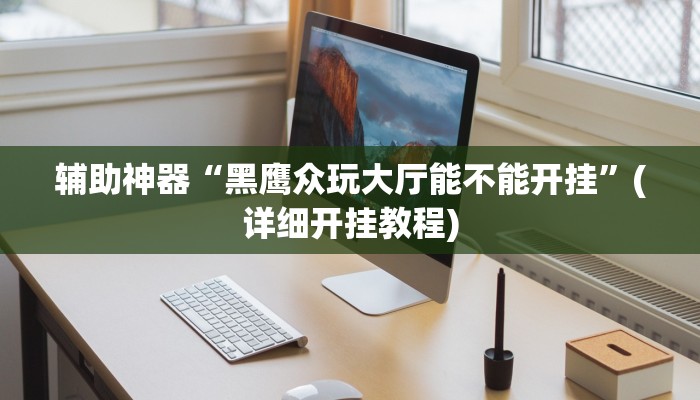 辅助神器“黑鹰众玩大厅能不能开挂”(详细开挂教程)