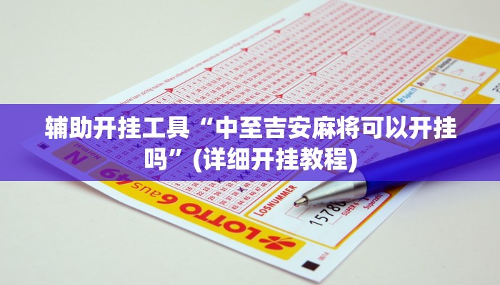 辅助开挂工具“中至吉安麻将可以开挂吗”(详细开挂教程)