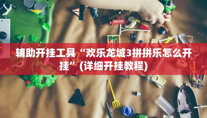 辅助开挂工具“欢乐龙城3拼拼乐怎么开挂”(详细开挂教程)