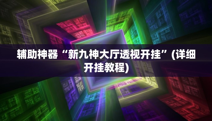 辅助神器“新九神大厅透视开挂”(详细开挂教程)