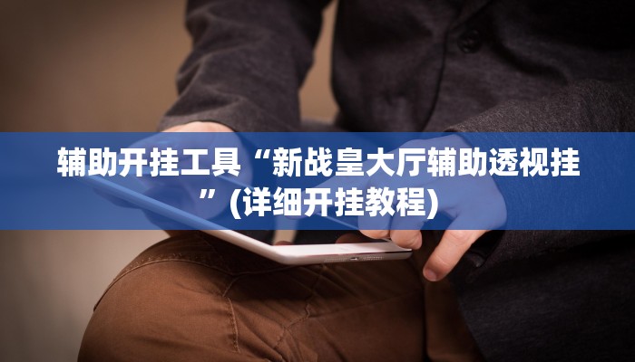 辅助开挂工具“新战皇大厅辅助透视挂”(详细开挂教程)