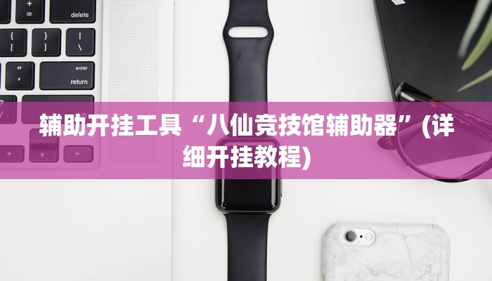 辅助开挂工具“八仙竞技馆辅助器”(详细开挂教程)