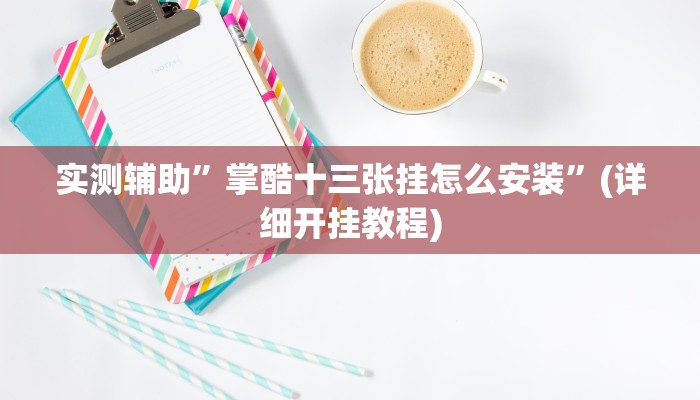实测辅助”掌酷十三张挂怎么安装”(详细开挂教程)