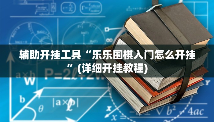 辅助开挂工具“乐乐围棋入门怎么开挂”(详细开挂教程)