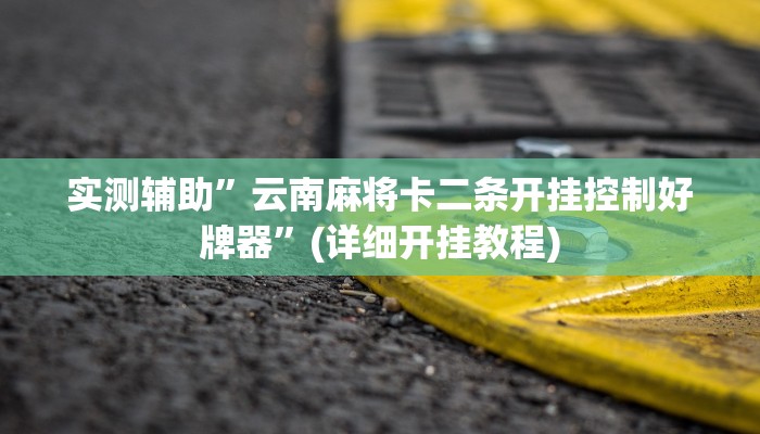 实测辅助”云南麻将卡二条开挂控制好牌器”(详细开挂教程)