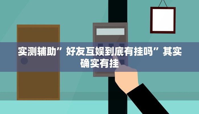 实测辅助”好友互娱到底有挂吗”其实确实有挂