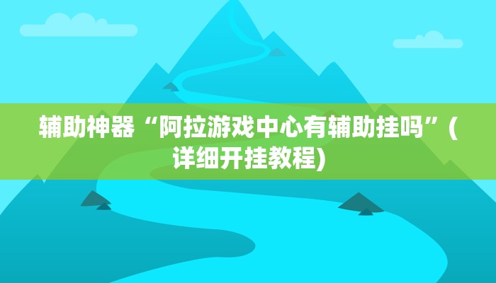 辅助神器“阿拉游戏中心有辅助挂吗”(详细开挂教程)