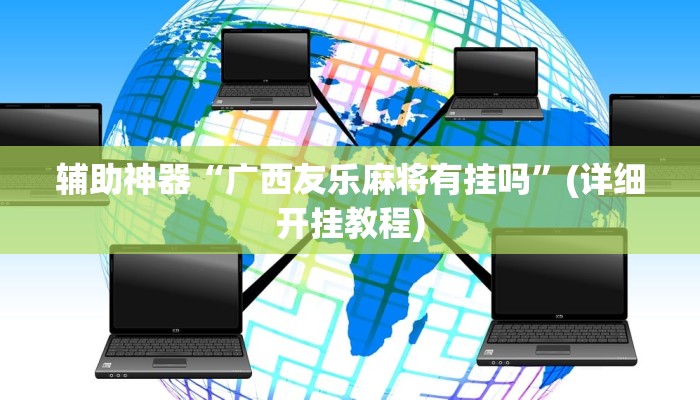 辅助神器“广西友乐麻将有挂吗”(详细开挂教程)