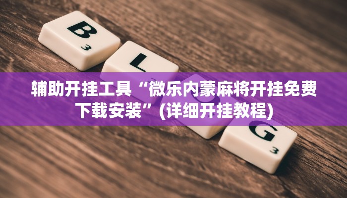 辅助开挂工具“微乐内蒙麻将开挂免费下载安装”(详细开挂教程)