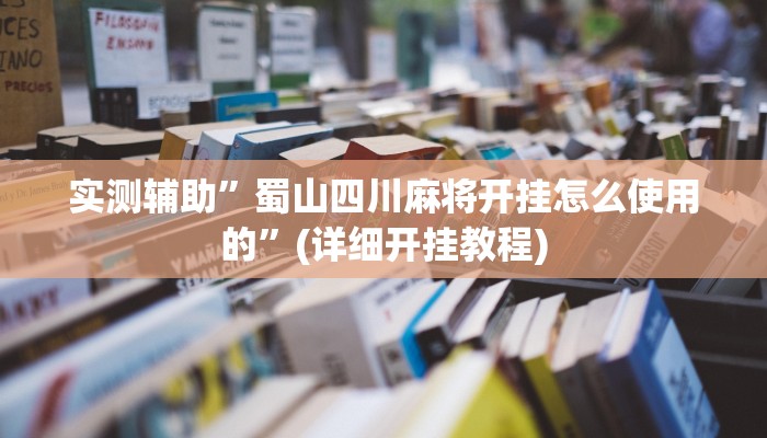 实测辅助”蜀山四川麻将开挂怎么使用的”(详细开挂教程)