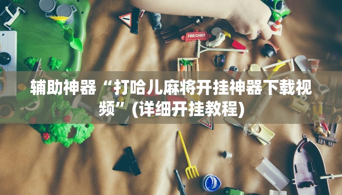辅助神器“打哈儿麻将开挂神器下载视频”(详细开挂教程)