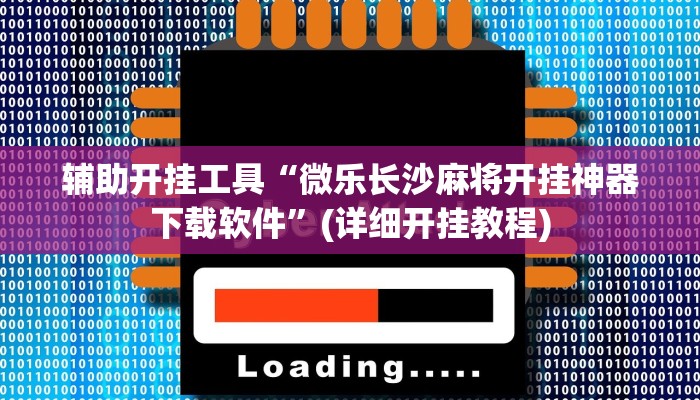 辅助开挂工具“微乐长沙麻将开挂神器下载软件”(详细开挂教程)