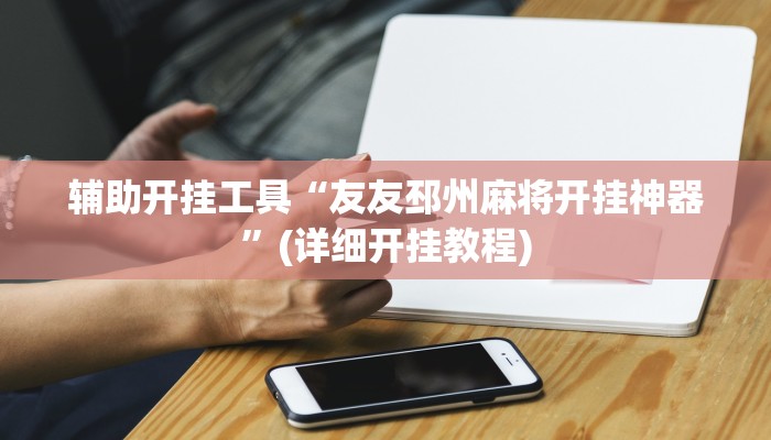 辅助开挂工具“友友邳州麻将开挂神器”(详细开挂教程)
