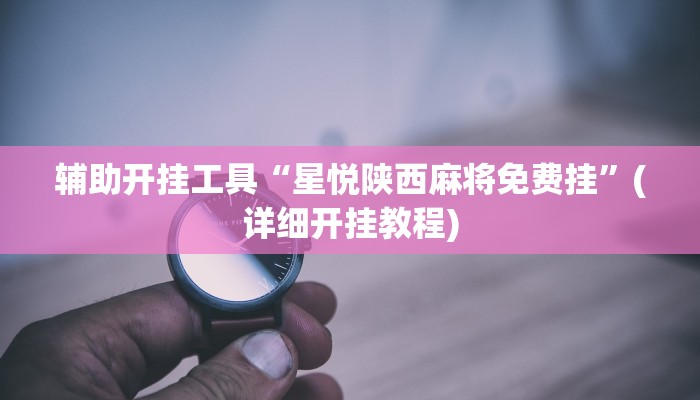 辅助开挂工具“星悦陕西麻将免费挂”(详细开挂教程)