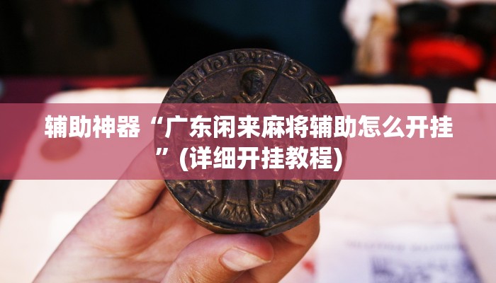 辅助神器“广东闲来麻将辅助怎么开挂”(详细开挂教程)