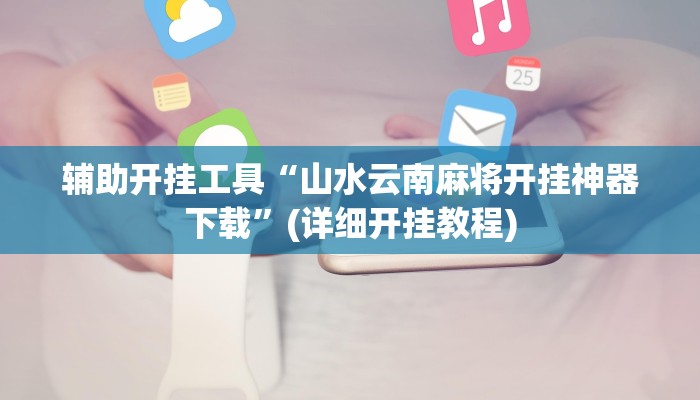 辅助开挂工具“山水云南麻将开挂神器下载”(详细开挂教程)