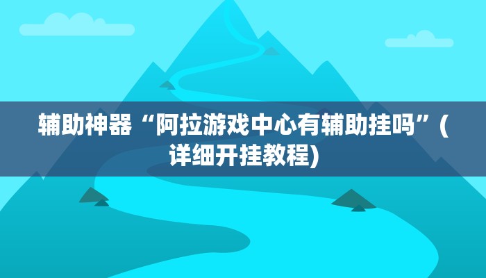 辅助神器“阿拉游戏中心有辅助挂吗”(详细开挂教程)