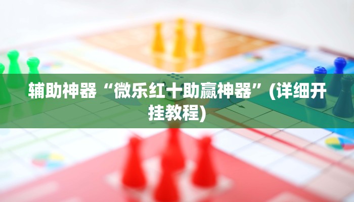 辅助神器“微乐红十助赢神器”(详细开挂教程)