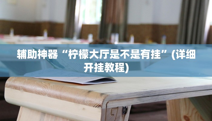 辅助神器“柠檬大厅是不是有挂”(详细开挂教程)