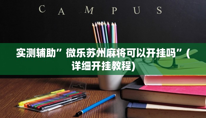 实测辅助”微乐苏州麻将可以开挂吗”(详细开挂教程)