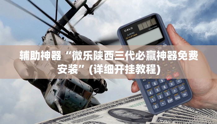 辅助神器“微乐陕西三代必赢神器免费安装”(详细开挂教程)