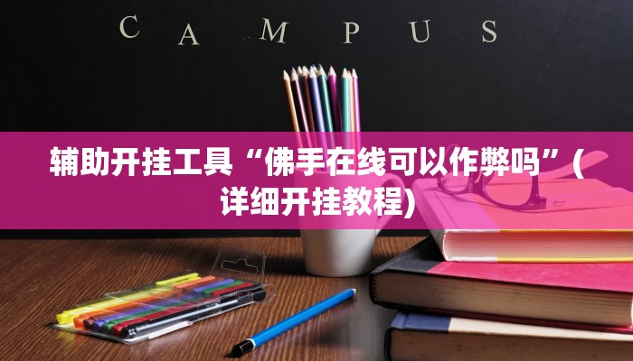 辅助开挂工具“佛手在线可以作弊吗”(详细开挂教程)