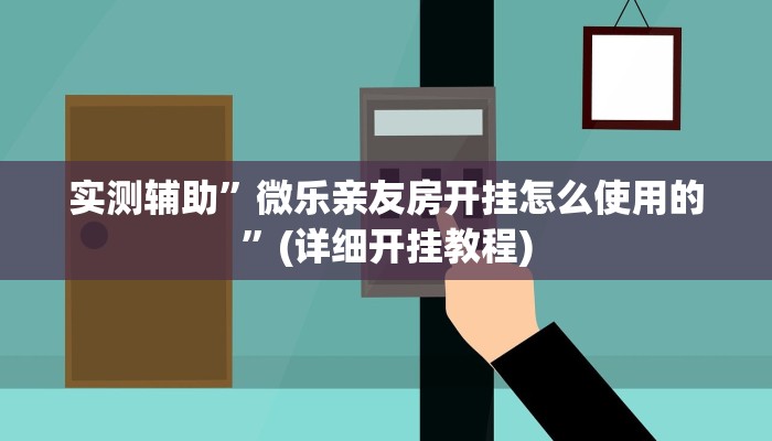 实测辅助”微乐亲友房开挂怎么使用的”(详细开挂教程)