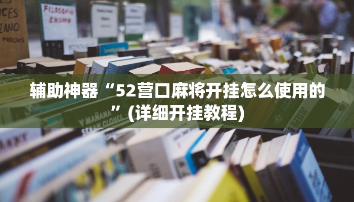 辅助神器“52营口麻将开挂怎么使用的”(详细开挂教程)
