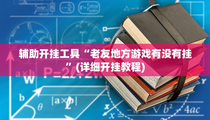 辅助开挂工具“老友地方游戏有没有挂”(详细开挂教程)