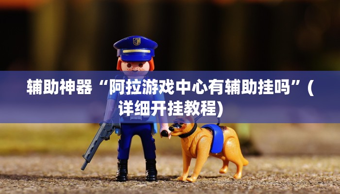 辅助神器“阿拉游戏中心有辅助挂吗”(详细开挂教程)