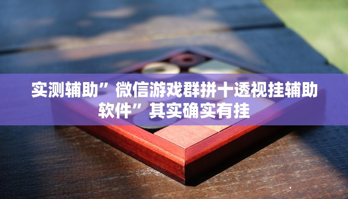 实测辅助”微信游戏群拼十透视挂辅助软件”其实确实有挂