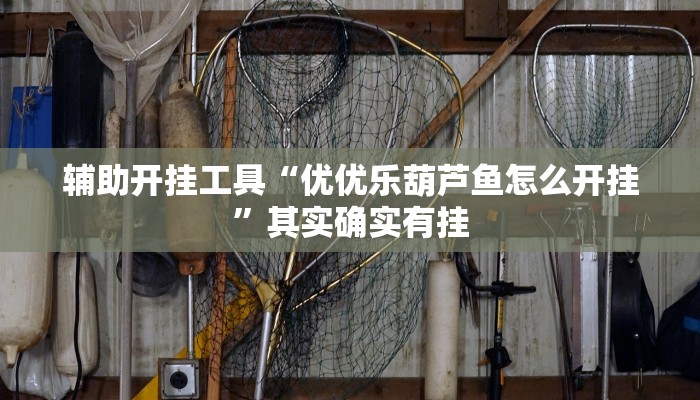 辅助开挂工具“优优乐葫芦鱼怎么开挂”其实确实有挂