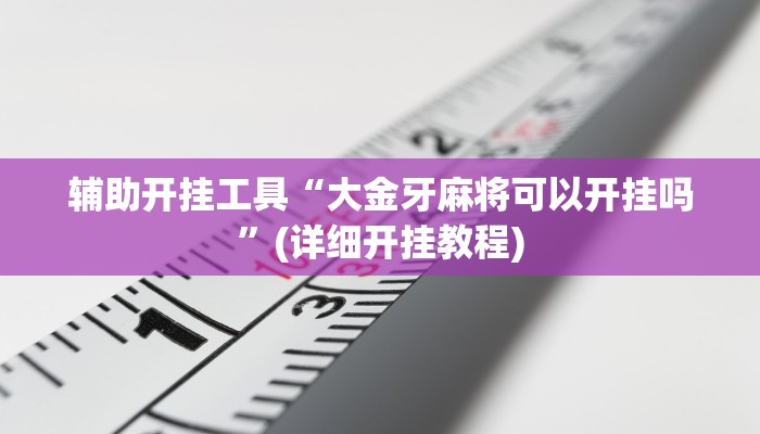 辅助开挂工具“大金牙麻将可以开挂吗”(详细开挂教程)