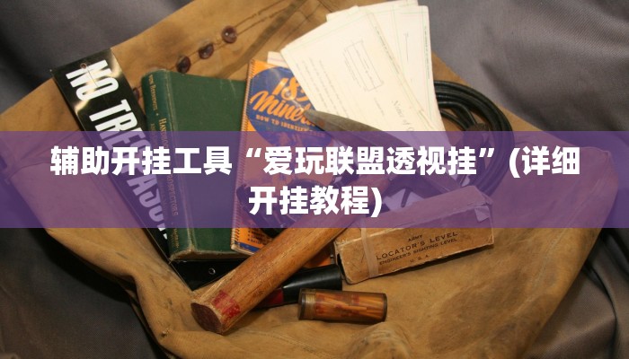 辅助开挂工具“爱玩联盟透视挂”(详细开挂教程)