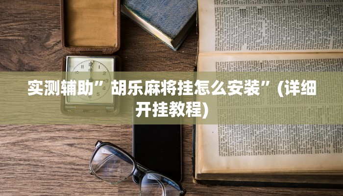 实测辅助”胡乐麻将挂怎么安装”(详细开挂教程)