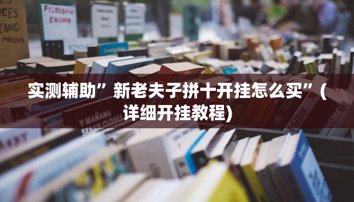 实测辅助”新老夫子拼十开挂怎么买”(详细开挂教程)