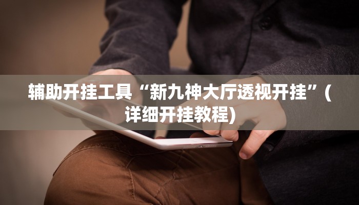 辅助开挂工具“新九神大厅透视开挂”(详细开挂教程)
