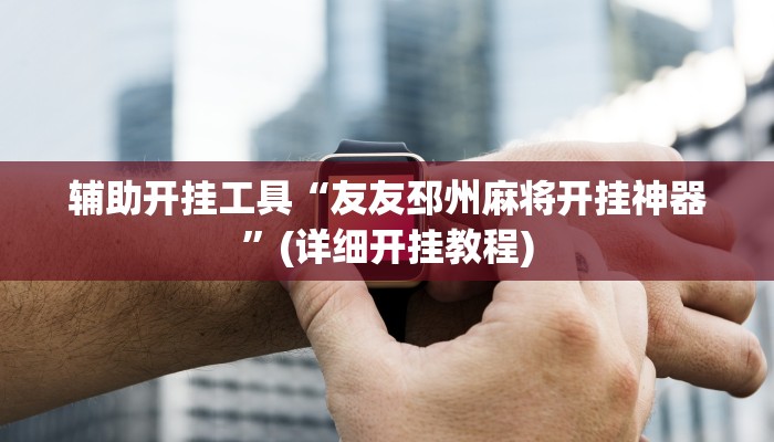辅助开挂工具“友友邳州麻将开挂神器”(详细开挂教程)