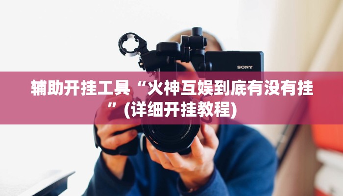 辅助开挂工具“火神互娱到底有没有挂”(详细开挂教程)