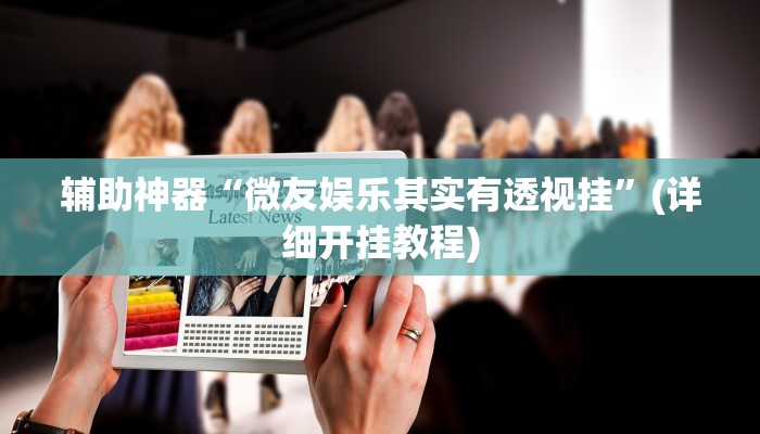辅助神器“微友娱乐其实有透视挂”(详细开挂教程)